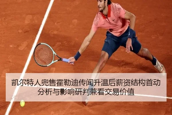 凯尔特人兜售霍勒迪传闻升温后薪资结构首动分析与影响研判兼看交易价值