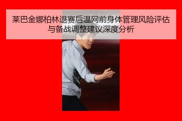 莱巴金娜柏林退赛后温网前身体管理风险评估与备战调整建议深度分析